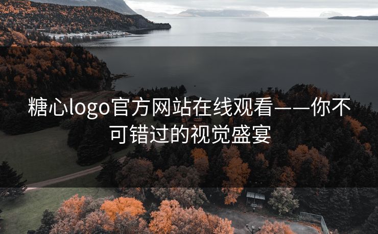 糖心logo官方网站在线观看——你不可错过的视觉盛宴