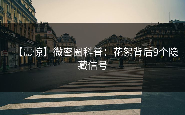 【震惊】微密圈科普：花絮背后9个隐藏信号