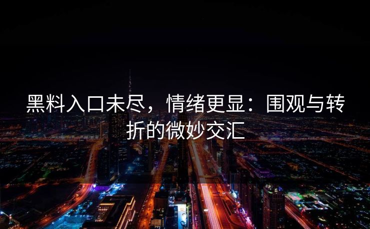 黑料入口未尽，情绪更显：围观与转折的微妙交汇